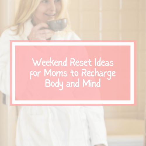 Weekend Reset Ideas for Moms to Recharge Body and Mind