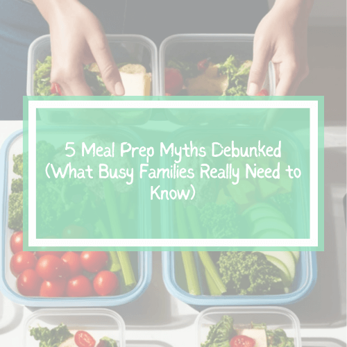 5 Meal Prep Myths Debunked - Guide for Busy Moms