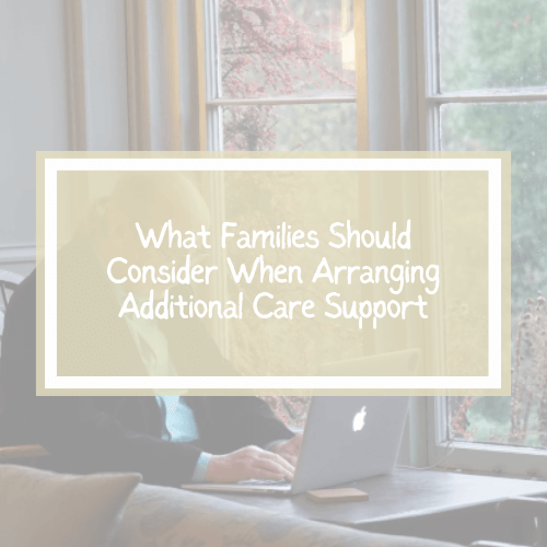 Arranging Additional Care Support - What Families Should Consider