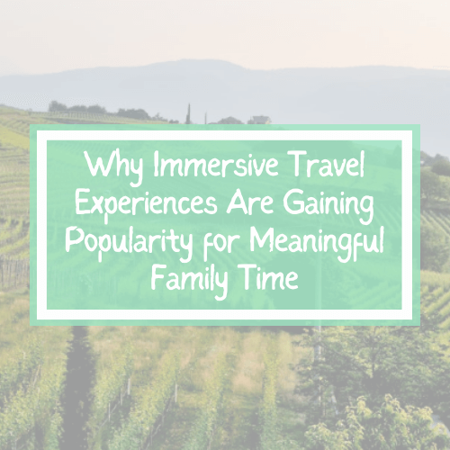 Why Immersive Travel Experiences Are Gaining Popularity For Meaningful Why Immersive Travel Experiences Are Gaining Popularity For Meaningful Family Time 
