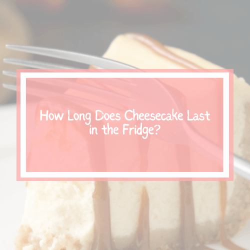 How Long Does Cheesecake Last in the Fridge?