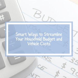 Smart Ways to Streamline Your Household Budget and Vehicle Costs