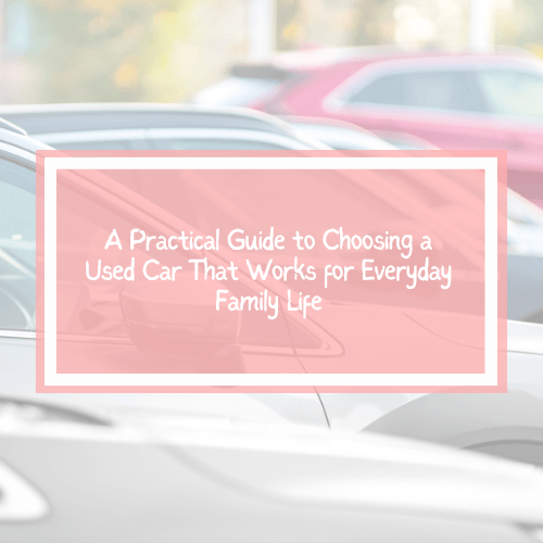 A Practical Guide to Choosing a Used Car That Works for Everyday Family Life