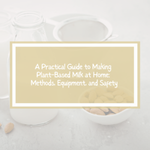 A Practical Guide to Making Plant-Based Milk at Home: Methods, Equipment, and Safety