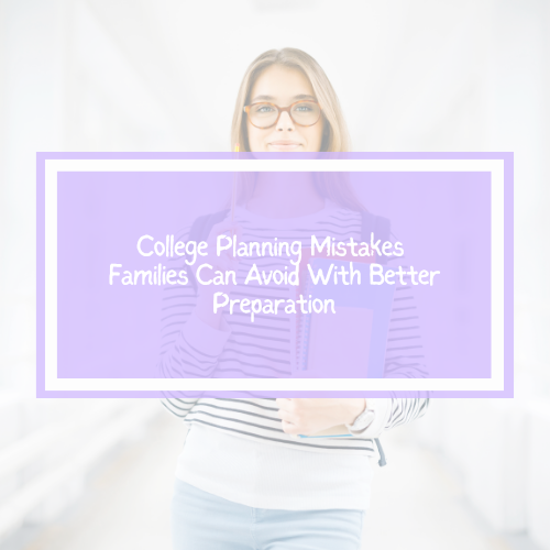 College Planning Mistakes Families Can Avoid With Better Preparation